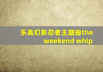 乐高幻影忍者主题曲the weekend whip